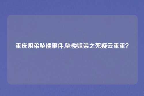 重庆姐弟坠楼事件,坠楼姐弟之死疑云重重？