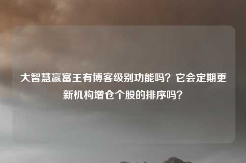 大智慧赢富王有博客级别功能吗？它会定期更新机构增仓个股的排序吗？