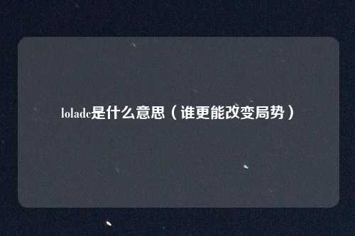 loladc是什么意思（谁更能改变局势）
