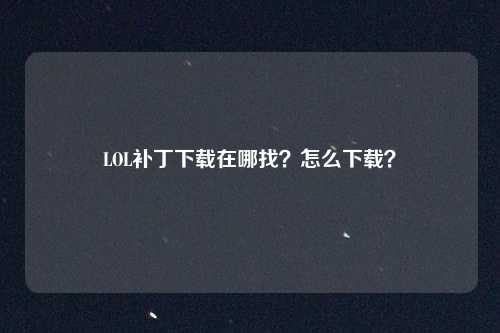 LOL补丁下载在哪找？怎么下载？