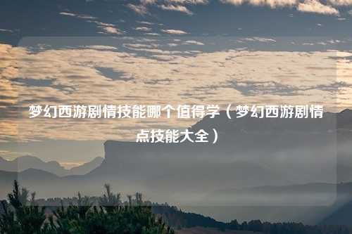 梦幻西游剧情技能哪个值得学（梦幻西游剧情点技能大全）