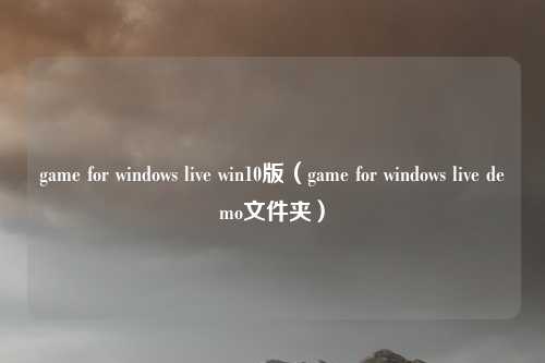 game for windows live win10版（game for windows live demo文件夹）
