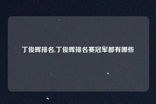 丁俊晖排名,丁俊晖排名赛冠军都有哪些