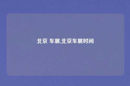 北京 车展,北京车展时间