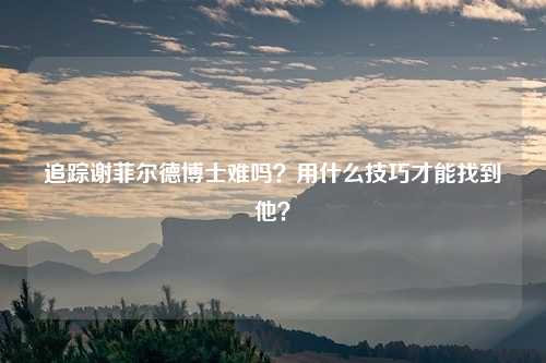 追踪谢菲尔德博士难吗？用什么技巧才能找到他？