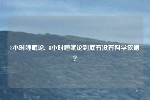 8小时睡眠论,  8小时睡眠论到底有没有科学依据？