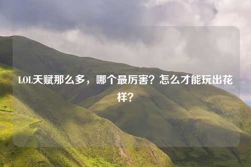 LOL天赋那么多，哪个最厉害？怎么才能玩出花样？