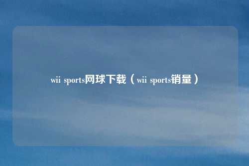 wii sports网球下载（wii sports销量）