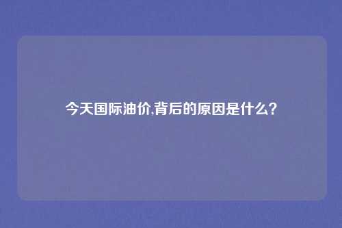 今天国际油价,背后的原因是什么？