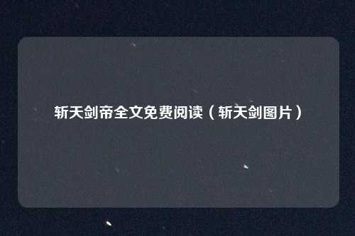 斩天剑帝全文免费阅读（斩天剑图片）