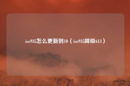 ios935怎么更新到10（ios935降级613）