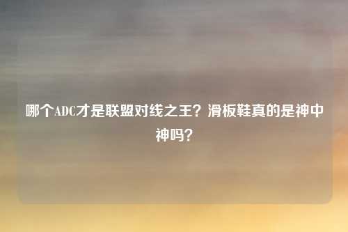 哪个ADC才是联盟对线之王？滑板鞋真的是神中神吗？