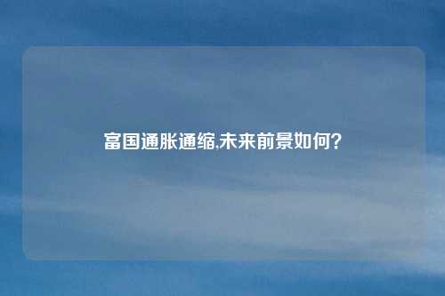 富国通胀通缩,未来前景如何？