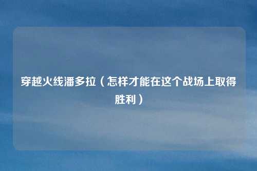 穿越火线潘多拉（怎样才能在这个战场上取得胜利）