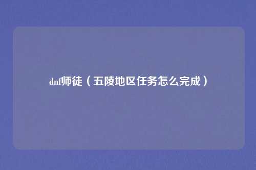 dnf师徒（五陵地区任务怎么完成）