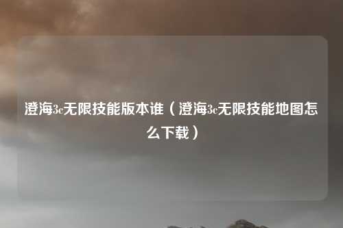 澄海3c无限技能版本谁（澄海3c无限技能地图怎么下载）