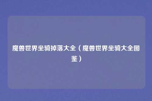 魔兽世界坐骑掉落大全（魔兽世界坐骑大全图鉴）
