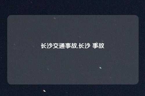 长沙交通事故,长沙 事故