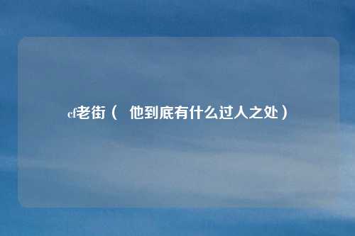 cf老街（  他到底有什么过人之处）