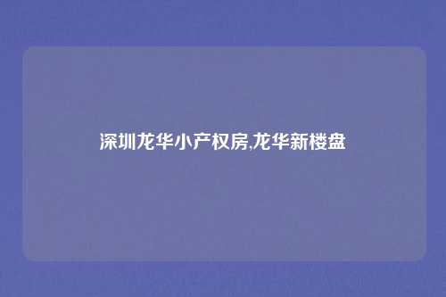深圳龙华小产权房,龙华新楼盘