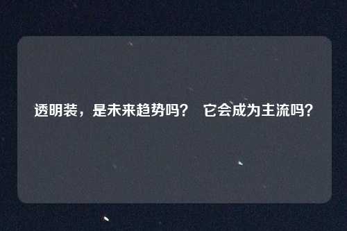 透明装，是未来趋势吗？  它会成为主流吗？