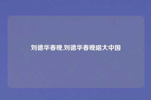 刘德华春晚,刘德华春晚唱大中国