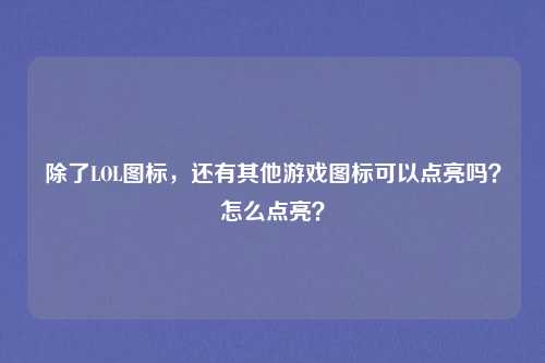 除了LOL图标，还有其他游戏图标可以点亮吗？怎么点亮？