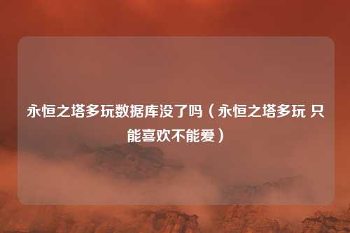 永恒之塔多玩数据库没了吗（永恒之塔多玩 只能喜欢不能爱）