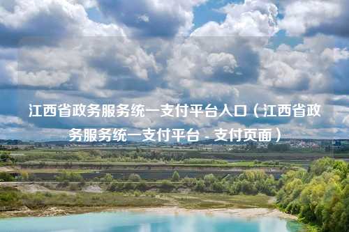 江西省政务服务统一支付平台入口（江西省政务服务统一支付平台 - 支付页面）