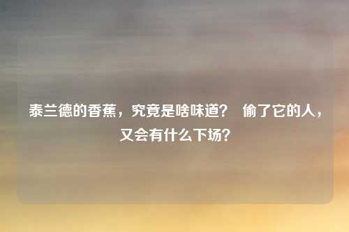 泰兰德的香蕉，究竟是啥味道？  偷了它的人，又会有什么下场？
