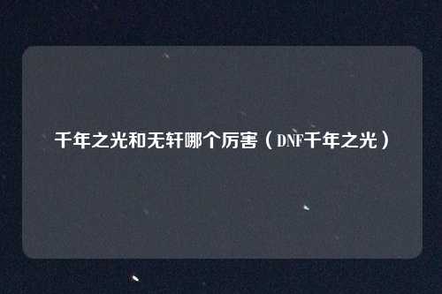 千年之光和无轩哪个厉害（DNF千年之光）