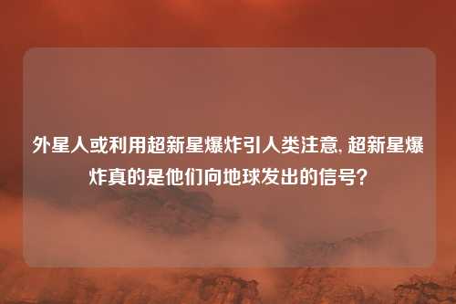 外星人或利用超新星爆炸引人类注意, 超新星爆炸真的是他们向地球发出的信号？