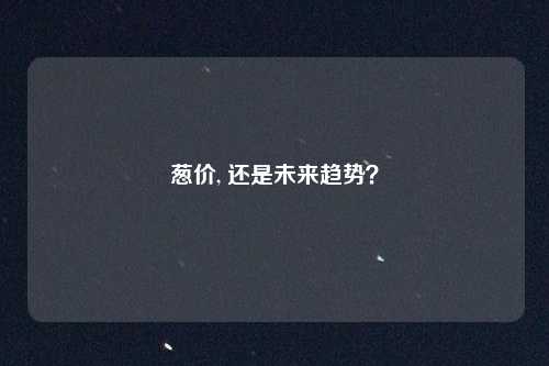 葱价, 还是未来趋势？
