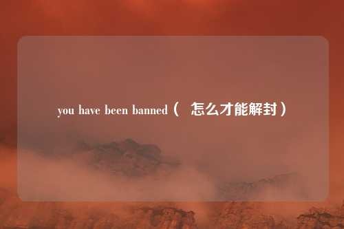 you have been banned（  怎么才能解封）