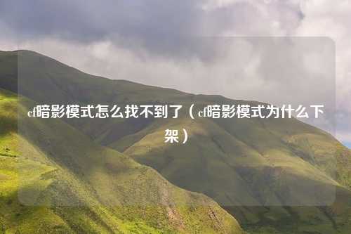 cf暗影模式怎么找不到了（cf暗影模式为什么下架）