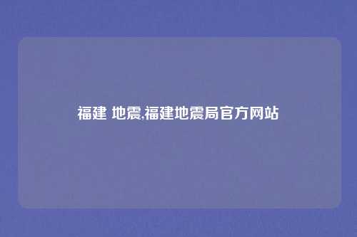 福建 地震,福建地震局官方网站