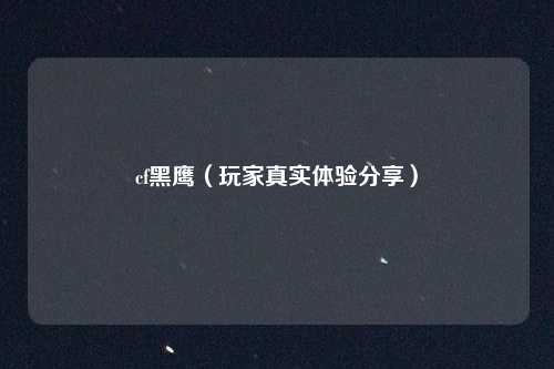 cf黑鹰（玩家真实体验分享）