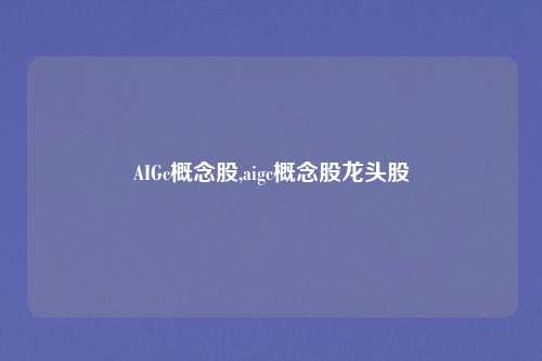 AIGc概念股,aigc概念股龙头股