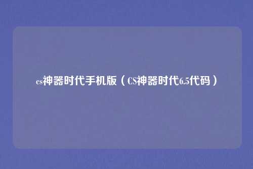 cs神器时代手机版（CS神器时代6.5代码）