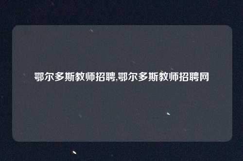 鄂尔多斯教师招聘,鄂尔多斯教师招聘网