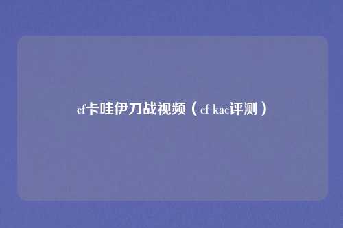 cf卡哇伊刀战视频（cf kac评测）
