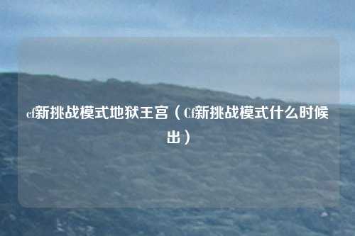 cf新挑战模式地狱王宫（Cf新挑战模式什么时候出）
