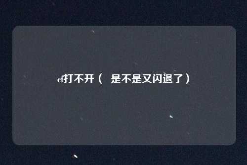 cf打不开（  是不是又闪退了）