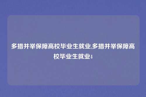多措并举保障高校毕业生就业,多措并举保障高校毕业生就业4