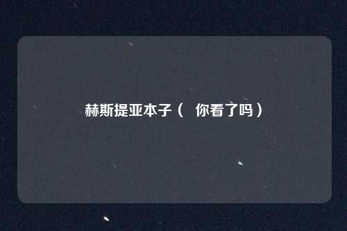 赫斯提亚本子（  你看了吗）