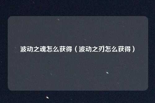 波动之魂怎么获得（波动之刃怎么获得）