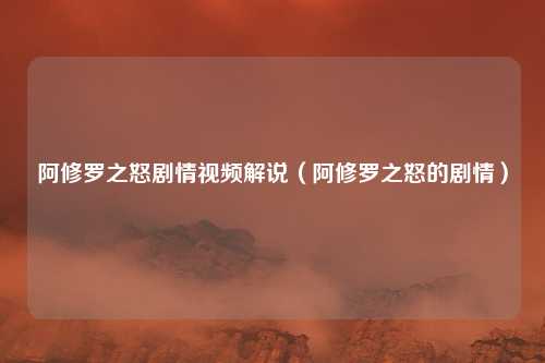 阿修罗之怒剧情视频解说（阿修罗之怒的剧情）