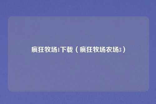 疯狂牧场1下载（疯狂牧场农场3）