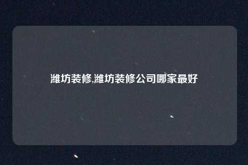 潍坊装修,潍坊装修公司哪家最好