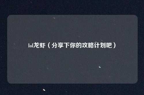 lol龙虾（分享下你的攻略计划吧）
